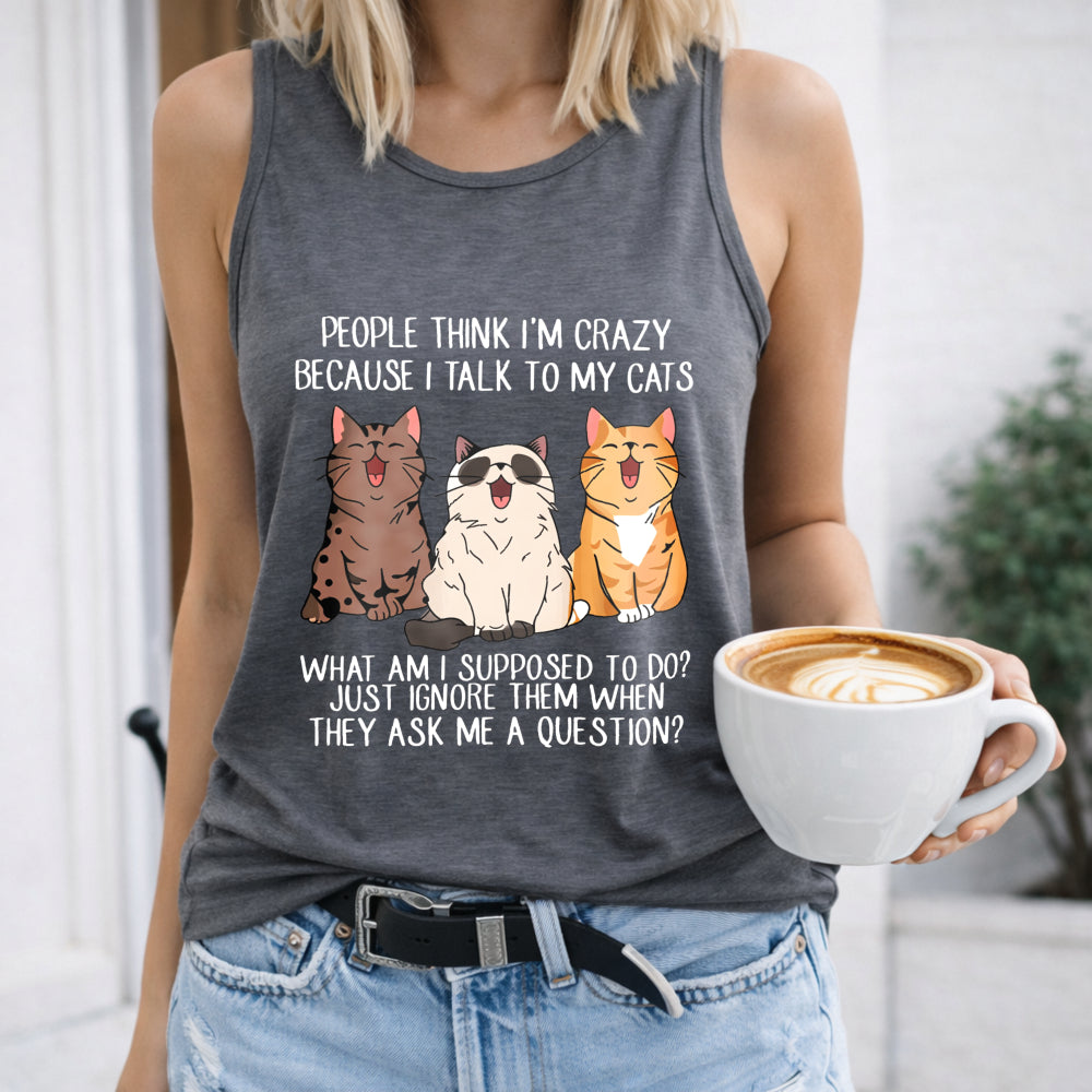 People Think I'm Crazy Because I Talk to My Cats Women's Tank Top